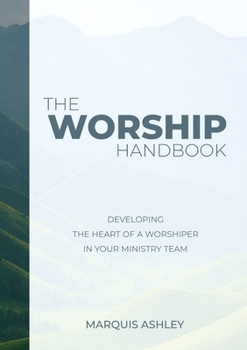 The Worship Handbook: Developing The Heart Of A Worshiper In Your Ministry Team