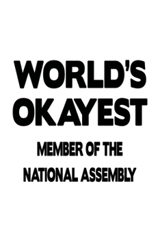 World's Okayest Member Of The National Assembly: Funny Member Of The National Assembly Notebook, Journal Gift, Diary, Doodle Gift or Notebook | 6 x 9 Compact Size- 109 Blank Lined Pages