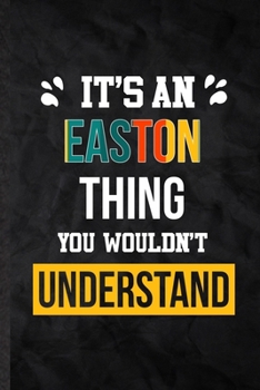 It's an Easton Thing You Wouldn't Understand: Practical Blank Lined Notebook/ Journal For Personalized Easton, Favorite First Name, Inspirational ... Special Birthday Gift Idea Lovely Funny Cute