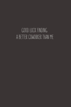 Good luck Finding A Better Coworker Than Me: Going away Gift for Coworker / Colleague leaving Gifts | Blank Lined Composition Notebook, Journal & Planner