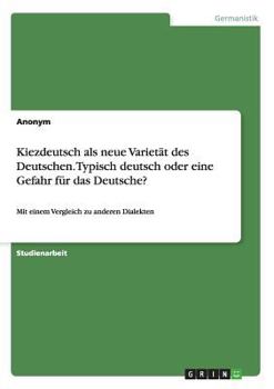 Paperback Kiezdeutsch als neue Varietät des Deutschen. Typisch deutsch oder eine Gefahr für das Deutsche?: Mit einem Vergleich zu anderen Dialekten [German] Book