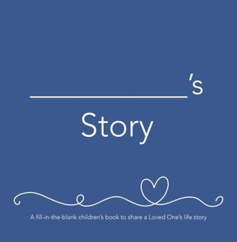 __________'s Story (he): A fill-in-the-blank children’s book to share a Loved One’s life story