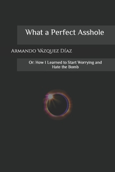 Paperback What a Perfect Asshole: Or: How I Learned to Start Worrying and Hate the Bomb Book