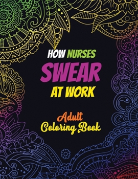 How Nurses Swear At Work Adult Coloring Book: A Humorous, Snarky & Unique Adult Coloring Book for Registered Nurses, Nurses Stress Relief and Mood ... For Your Favorite Ped Nurse (Thank You Gifts)