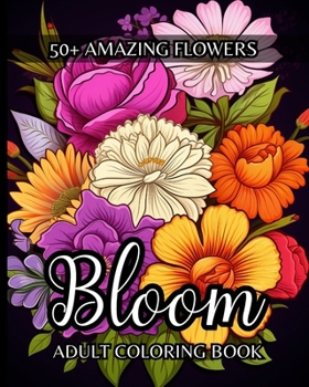 Paperback Bloom Adult Coloring Book: 50+ Amazing Flowers to Color for Stress-Relief and Relaxation Book