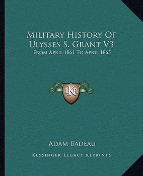 Military History Of Ulysses S. Grant V3: From April 1861 To April 1865