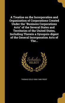 Hardcover A Treatise on the Incorporation and Organization of Corporations Created Under the "Business Corporations Acts" of the Several States and Territories Book