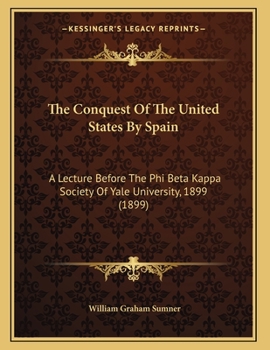 Paperback The Conquest Of The United States By Spain: A Lecture Before The Phi Beta Kappa Society Of Yale University, 1899 (1899) Book
