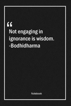 Paperback Not engaging in ignorance is wisdom. -Bodhidharma: Lined Gift Notebook With Unique Touch - Journal - Lined Premium 120 Pages -wisdom Quotes- Book