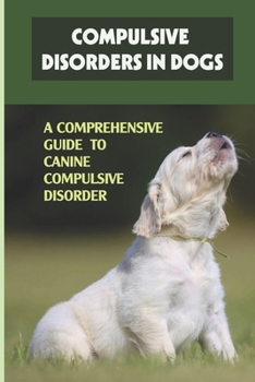 Paperback Compulsive Disorders In Dogs: A Comprehensive Guide To Canine Compulsive Disorder: A Comprehensive Guide To Ocd Treatments Book