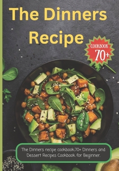 Paperback The Dinners recipe cookbook: 70+ Dinners and Dessert Recipes Cookbook for Beginner. Book
