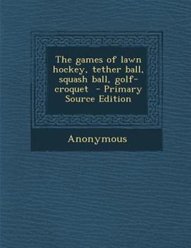 Paperback The Games of Lawn Hockey, Tether Ball, Squash Ball, Golf-Croquet Book