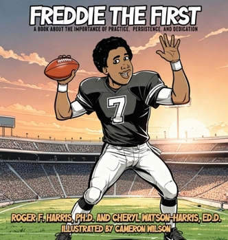 Freddie The First A BOOK ABOUT THE IMPORTANCE OF PRACTICE, PERSISTENCE, and DEDICATION