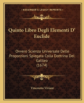 Paperback Quinto Libro Degli Elementi D' Euclide: Ovvero Scienza Universale Delle Proporzioni Spiegata Colla Dottrina Del Galileo (1674) [Italian] Book