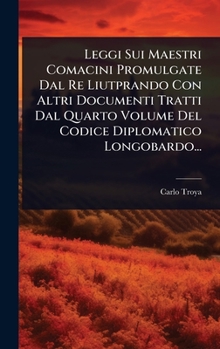 Leggi Sui Maestri Comacini Promulgate Dal Re Liutprando Con Altri Documenti Tratti Dal Quarto Volume Del Codice Diplomatico Longobardo... (Italian Edition)