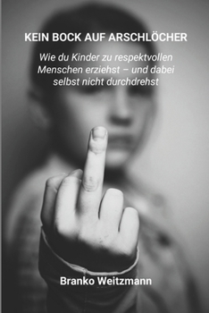 KEIN BOCK AUF ARSCHLÖCHER: Wie du Kinder zu respektvollen Menschen erziehst – und dabei selbst nicht durchdrehst (German Edition)