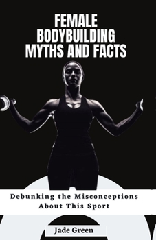 Paperback Female Bodybuilding Myths and Facts: Debunking the Misconceptions About This Sport Book