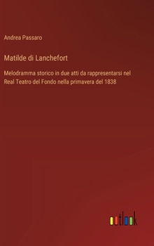 Matilde di Lanchefort: Melodramma storico in due atti da rappresentarsi nel Real Teatro del Fondo nella primavera del 1838 (Italian Edition)