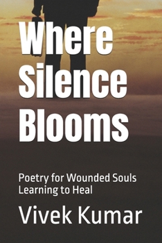 Where Silence Blooms: Poetry for Wounded Souls Learning to Heal