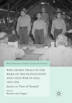 War Crimes Trials in the Wake of Decolonization and Cold War in Asia, 1945-1956: Justice in Time of Turmoil - Book  of the World Histories of Crime, Culture and Violence
