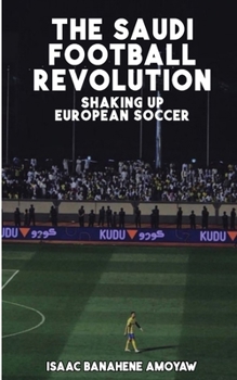 Paperback Thе Saudi Football Rеvolution: Shaking Up Europеan Soccеr Book
