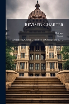 Revised Charter: An Act To Reduce The Charter Of The City Of Chicago And The Several Acts Amendatory Thereof Into One Act, And To Revise The Same : Approved February 13th, 1863