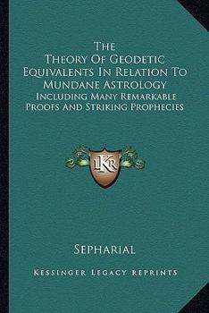 Paperback The Theory Of Geodetic Equivalents In Relation To Mundane Astrology: Including Many Remarkable Proofs And Striking Prophecies Book