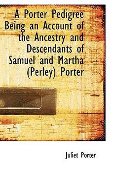 A Porter Pedigree Being an Account of the Ancestry and Descendants of Samuel and Martha Por