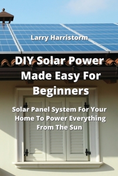 Paperback DIY Solar Power Made Easy For Beginners: Solar Panel System For Your Home To Power Everything From The Sun Book