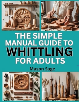 Paperback The Simple Manual Guide to Whittling for Adults: Relaxing Wood Carving Projects for Creative Beginners Book