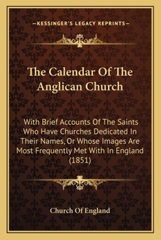 Paperback The Calendar Of The Anglican Church: With Brief Accounts Of The Saints Who Have Churches Dedicated In Their Names, Or Whose Images Are Most Frequently Book