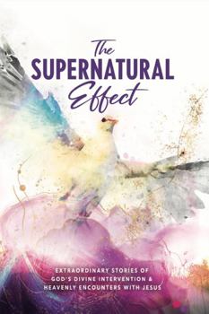 Paperback The Supernatural Effect: Extraordinary Stories of God's Divine Intervention & Heavenly Encounters with Jesus Book