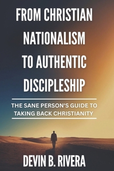 Paperback From Christian Nationalism to Authentic Discipleship: The Sane Person's Guide To Taking Back Christianity Book