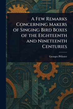 Paperback A Few Remarks Concerning Makers of Singing Bird Boxes of the Eighteenth and Nineteenth Centuries Book