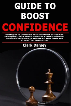 Paperback Guide to Boost Confidence: Strategies to Overcome Fear and Doubt So You Can Go Beyond Your Comfort Zone and Create a Powerful Sense of Confidence to A Book