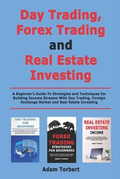 Paperback Day Trading, Forex Trading and Real Estate Investing: A Beginner's Guide To Strategies and Techniques for Building Income Streams With Day Trading, Fo Book