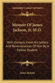 Memoir Of James Jackson, Jr. M.D.: With Extracts From His Letters And Reminiscences Of Him By A Fellow Student