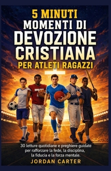 5 MINUTI MOMENTI DI DEVOZIONE CRISTIANA PER ATLETI RAGAZZI: 30 letture quotidiane e preghiere guidate per rafforzare la fede, la disciplina, la fiducia e la forza mentale (Italian Edition)