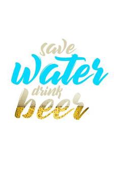 Save Water Drink beer: 6x9 Notebook, 100 Pages graphpaper 5x5, joke original appreciation gag gift for graduation, college, high school, Funny congratulatory diary for your favorite graduate students