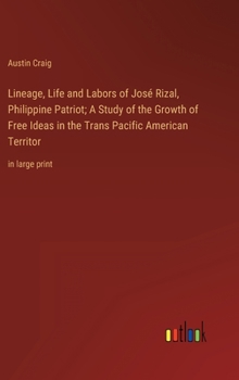 Hardcover Lineage, Life and Labors of José Rizal, Philippine Patriot; A Study of the Growth of Free Ideas in the Trans Pacific American Territor: in large print Book