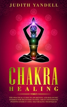 Paperback Chakra Healing: The Practical Guide to Awakening and Balancing Chakras for Beginners to Feel Great and Radiate Positive Energy using S Book