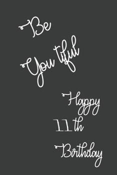 Be You tiful Happy 11th Birthday: 11 Year Old Birthday Gift Journal / Lined Notebook / Journal Gift / Unique Greeting Card Alternative, 120 Pages, 6x9, Soft Cover, Matte Finish