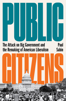 Hardcover Public Citizens: The Attack on Big Government and the Remaking of American Liberalism Book