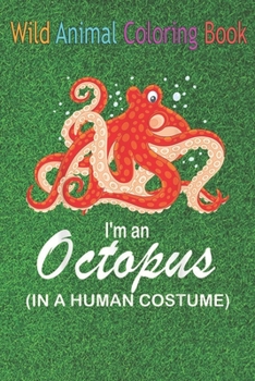 Wild Animal Coloring Book: I'm A Octopus In A Human Funny Octopus An Coloring Book Featuring Beautiful Forest Animals, Birds, Plants and Wildlife