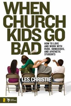 Paperback When Church Kids Go Bad: How to Love and Work with Rude, Obnoxious, and Apathetic Students Book