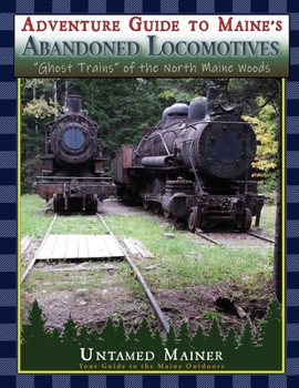 Paperback Adventure Guide to Maine's Abandoned Locomotives Book