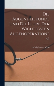 Die Augenheilkunde und die Lehre der wichtigsten Augenoperationen.
