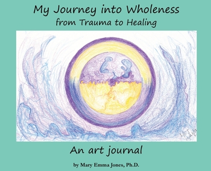 Hardcover My Journey into Wholeness: from Trauma to Healing: from Trauma to Healing: from Trauma to Healing Book