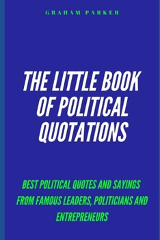 Paperback The Little Book of Political Quotations: Best Political Quotes and Sayings from famous leaders, politicians, and Entrepreneurs Book