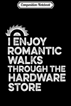 Composition Notebook: Mens I Enjoy Romantic Walks Through The Hardware Store Mechanic  Journal/Notebook Blank Lined Ruled 6x9 100 Pages